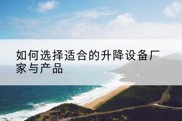 五常电动升降平台厂家-如何选择适合的升降设备厂家与产品