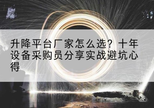 五常升降平台厂家-怎么选？十年设备采购员分享实战避坑心得