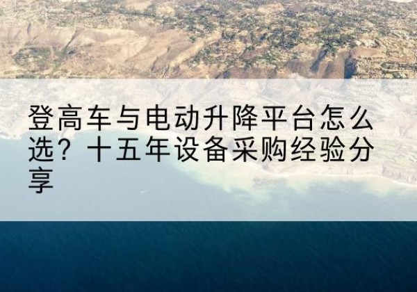 五常登高车厂家厂家-登高车与电动升降平台怎么选？十五年设备采购经验分享
