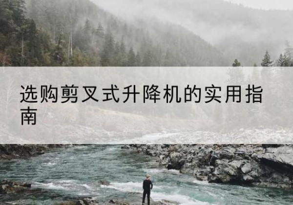 五常剪叉式升降机怎么选-选购剪叉式升降机的实用指南