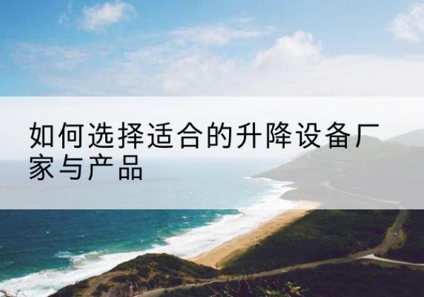 五常电动升降平台厂家-如何选择适合的升降设备厂家与产品