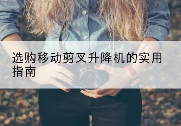 五常移动剪叉升降机怎么选-选购移动剪叉升降机的实用指南